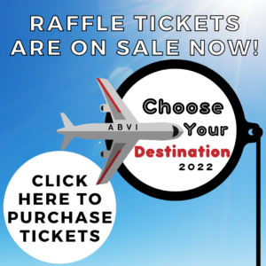 Photo of blue sky with an airplane. Text says, "Raffle Tickets are on sale now! ABVI Choose Your Destinatioin 2022 Click here to purchase tickets.